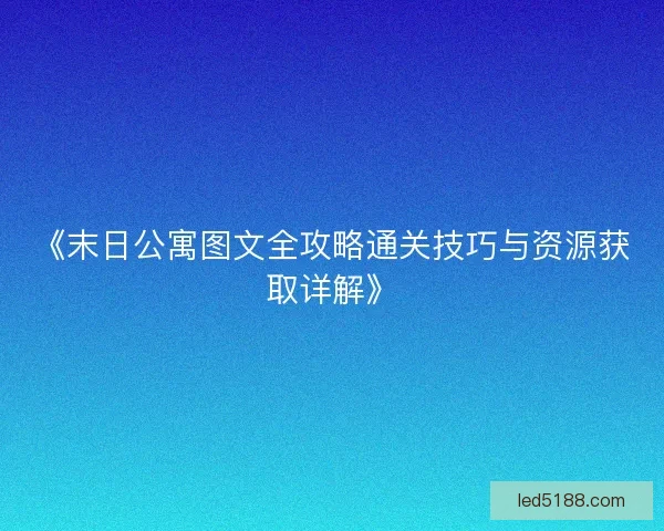 《末日公寓图文全攻略通关技巧与资源获取详解》