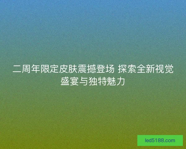 二周年限定皮肤震撼登场 探索全新视觉盛宴与独特魅力