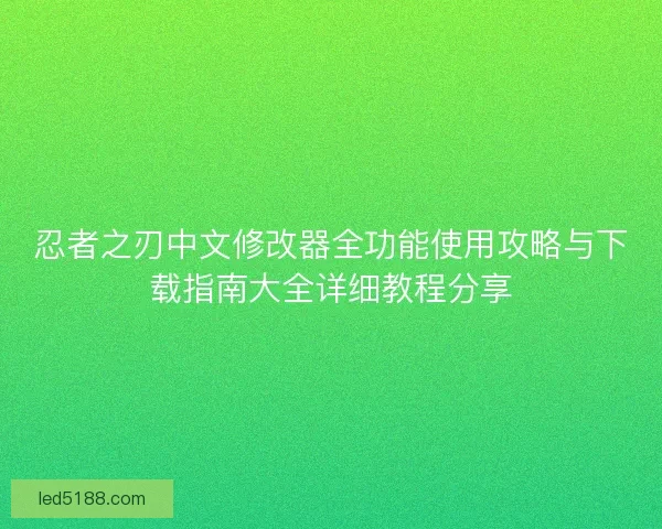 忍者之刃中文修改器全功能使用攻略与下载指南大全详细教程分享