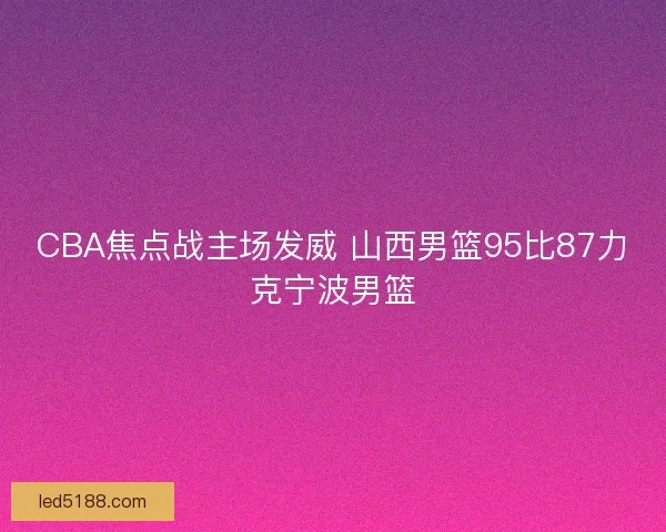 CBA焦点战主场发威 山西男篮95比87力克宁波男篮