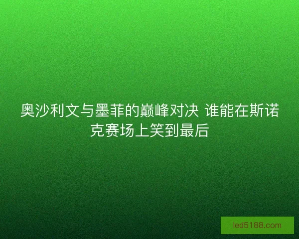 奥沙利文与墨菲的巅峰对决 谁能在斯诺克赛场上笑到最后